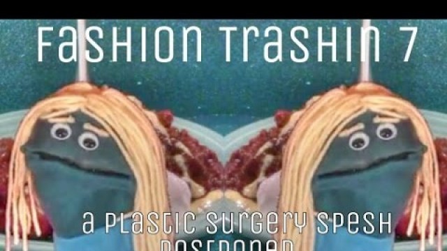 'Fashion Trashin 7; A Plastic Surgery Spesh Postponed...'