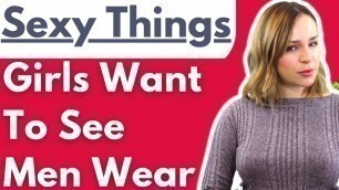 'Sexy Things Girls Want To See Men Wear - Clothing, Style & Fashion Items That Women Find Seductive'