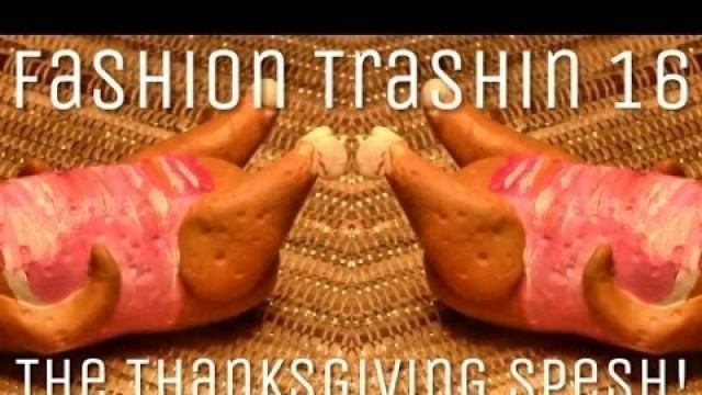 'Fashion Trashin 16; The Thanksgiving Spesh!'