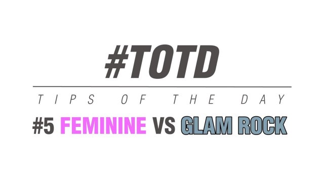 '#TOTD (Tips Of The Day) Feminine VS Glam Rock'