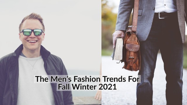 'The Men’s Fashion Trends You Should Know For Fall Winter 2021'