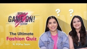 'The Ultimate Fashion Quiz ft. POPxo Team - POPxo Game On!'