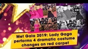 'Met Gala 2019: Lady Gaga performs 4 dramatic costume changes on red carpet'